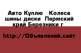 Авто Куплю - Колеса,шины,диски. Пермский край,Березники г.